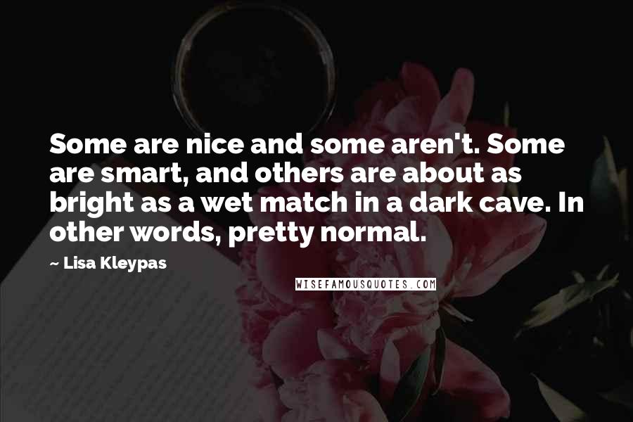 Lisa Kleypas Quotes: Some are nice and some aren't. Some are smart, and others are about as bright as a wet match in a dark cave. In other words, pretty normal.