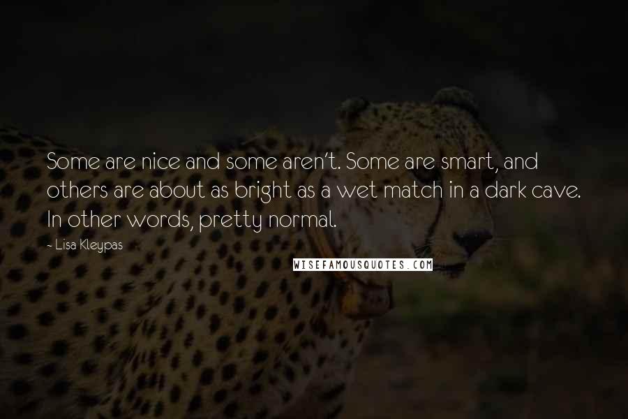 Lisa Kleypas Quotes: Some are nice and some aren't. Some are smart, and others are about as bright as a wet match in a dark cave. In other words, pretty normal.