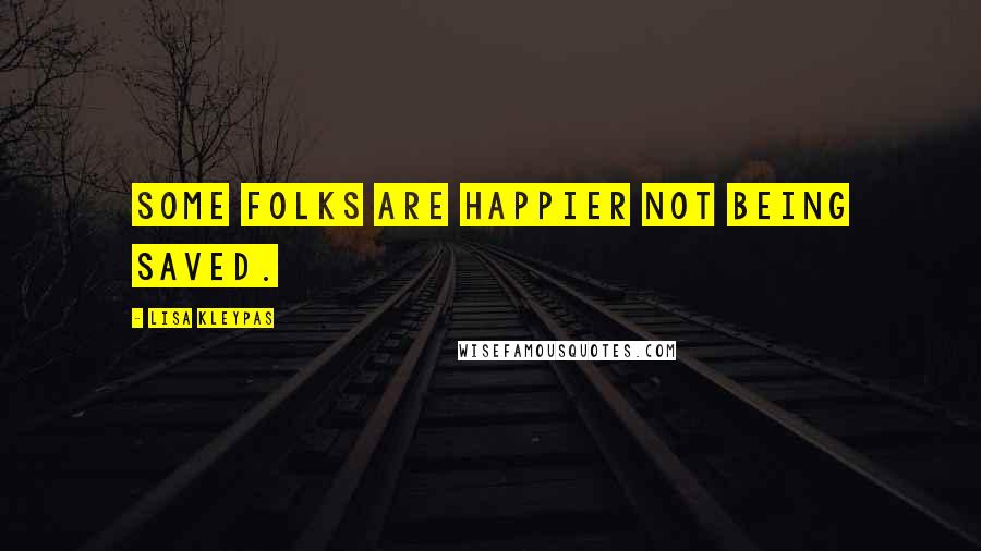 Lisa Kleypas Quotes: Some folks are happier not being saved.