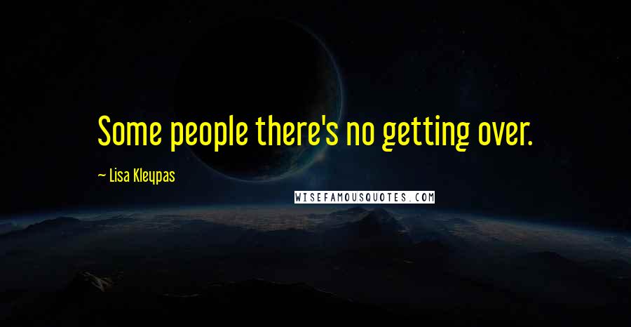 Lisa Kleypas Quotes: Some people there's no getting over.