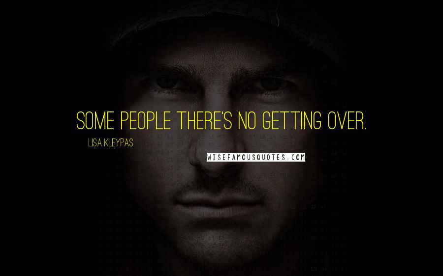 Lisa Kleypas Quotes: Some people there's no getting over.