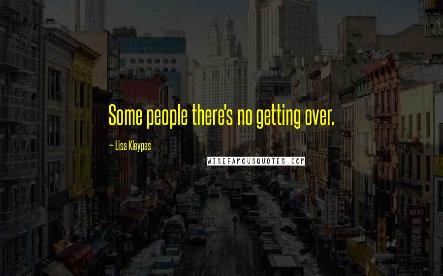 Lisa Kleypas Quotes: Some people there's no getting over.