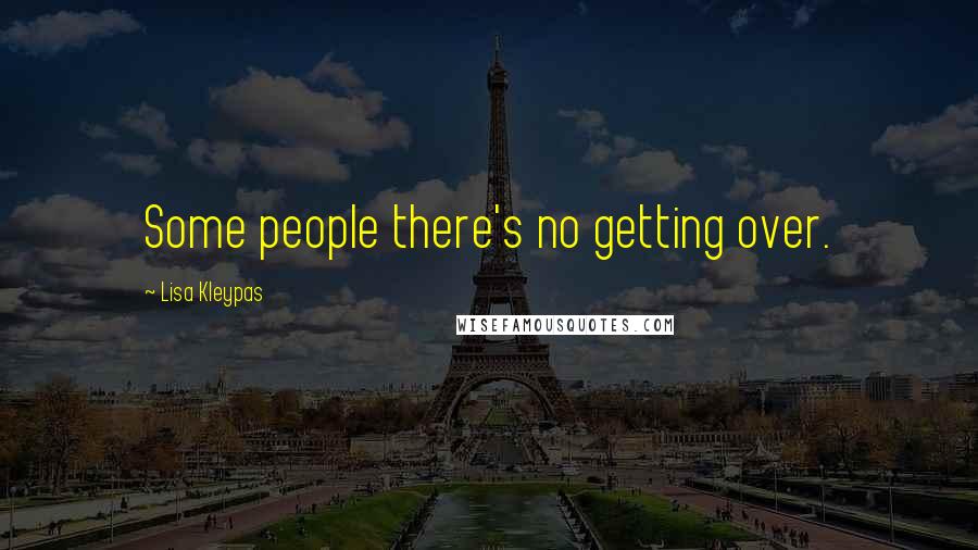 Lisa Kleypas Quotes: Some people there's no getting over.