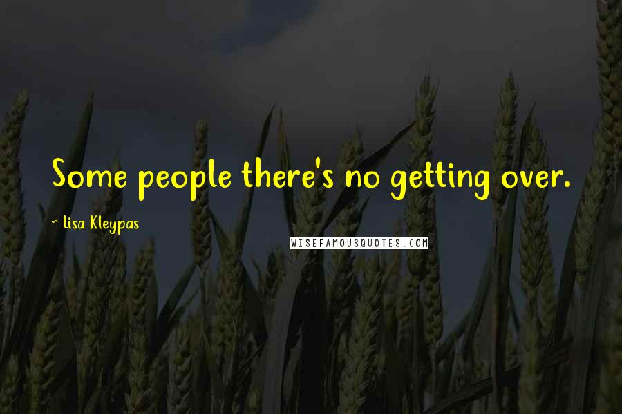 Lisa Kleypas Quotes: Some people there's no getting over.