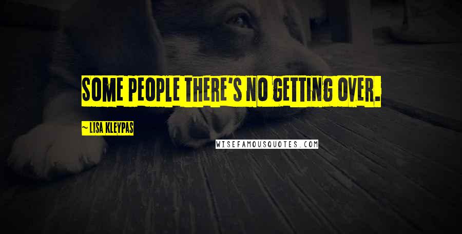 Lisa Kleypas Quotes: Some people there's no getting over.