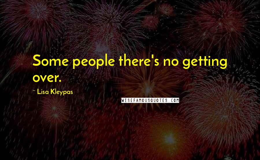 Lisa Kleypas Quotes: Some people there's no getting over.