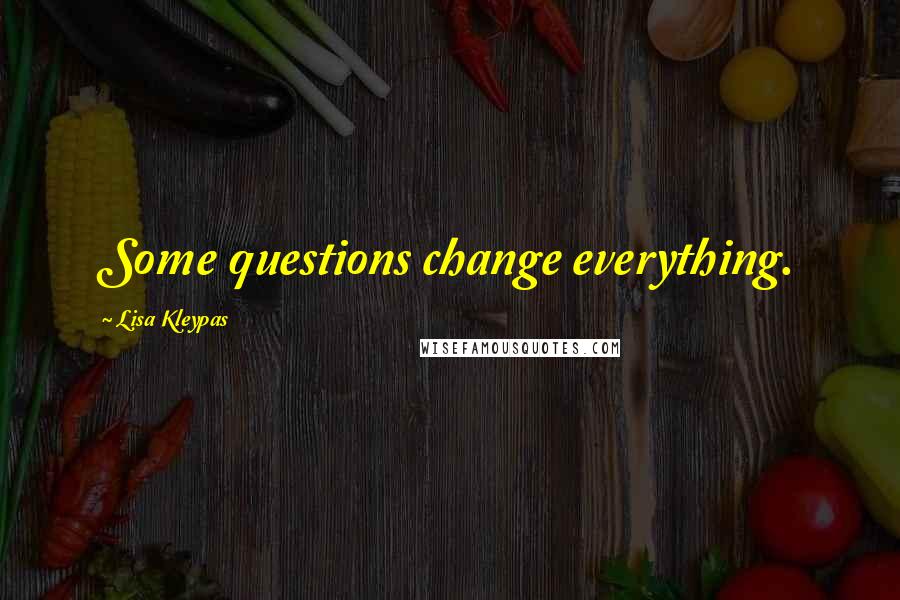 Lisa Kleypas Quotes: Some questions change everything.