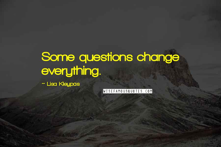 Lisa Kleypas Quotes: Some questions change everything.