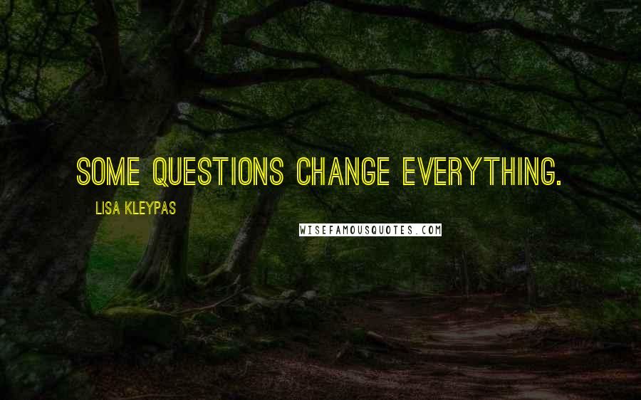 Lisa Kleypas Quotes: Some questions change everything.