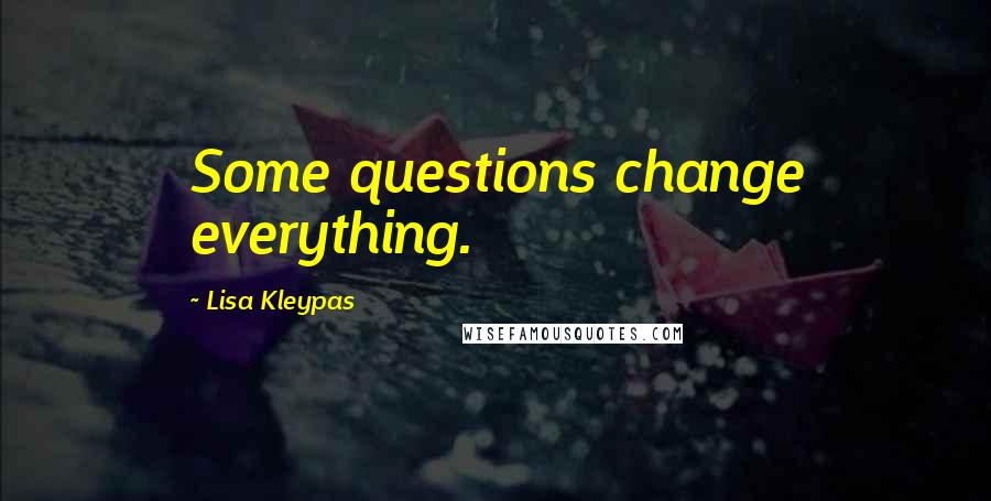 Lisa Kleypas Quotes: Some questions change everything.