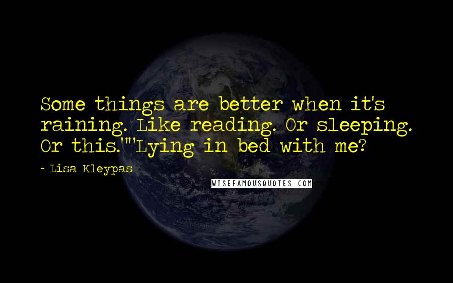 Lisa Kleypas Quotes: Some things are better when it's raining. Like reading. Or sleeping. Or this.""Lying in bed with me?