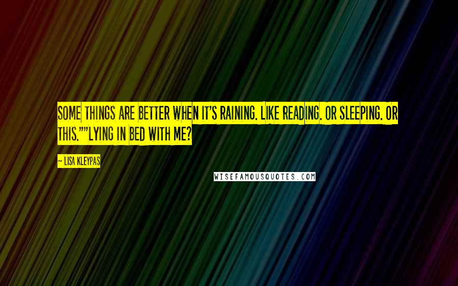 Lisa Kleypas Quotes: Some things are better when it's raining. Like reading. Or sleeping. Or this.""Lying in bed with me?