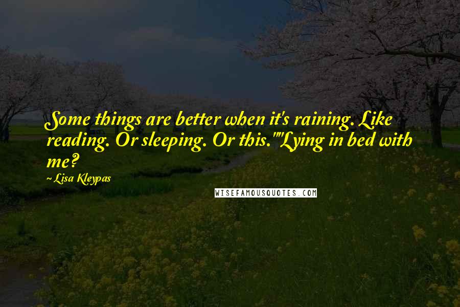 Lisa Kleypas Quotes: Some things are better when it's raining. Like reading. Or sleeping. Or this.""Lying in bed with me?