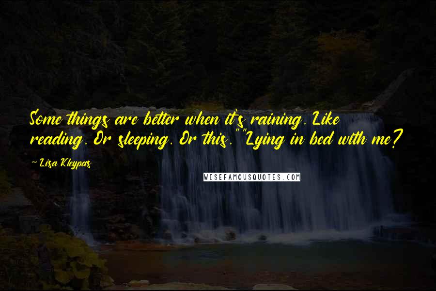 Lisa Kleypas Quotes: Some things are better when it's raining. Like reading. Or sleeping. Or this.""Lying in bed with me?