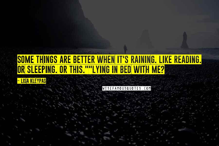 Lisa Kleypas Quotes: Some things are better when it's raining. Like reading. Or sleeping. Or this.""Lying in bed with me?