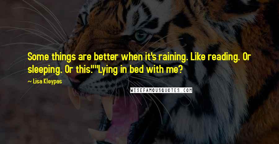 Lisa Kleypas Quotes: Some things are better when it's raining. Like reading. Or sleeping. Or this.""Lying in bed with me?