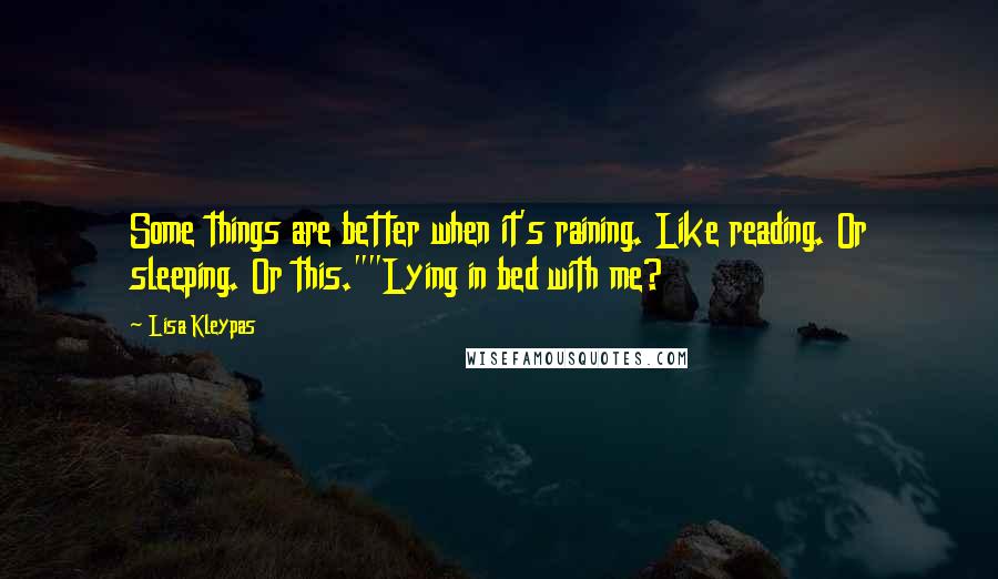 Lisa Kleypas Quotes: Some things are better when it's raining. Like reading. Or sleeping. Or this.""Lying in bed with me?