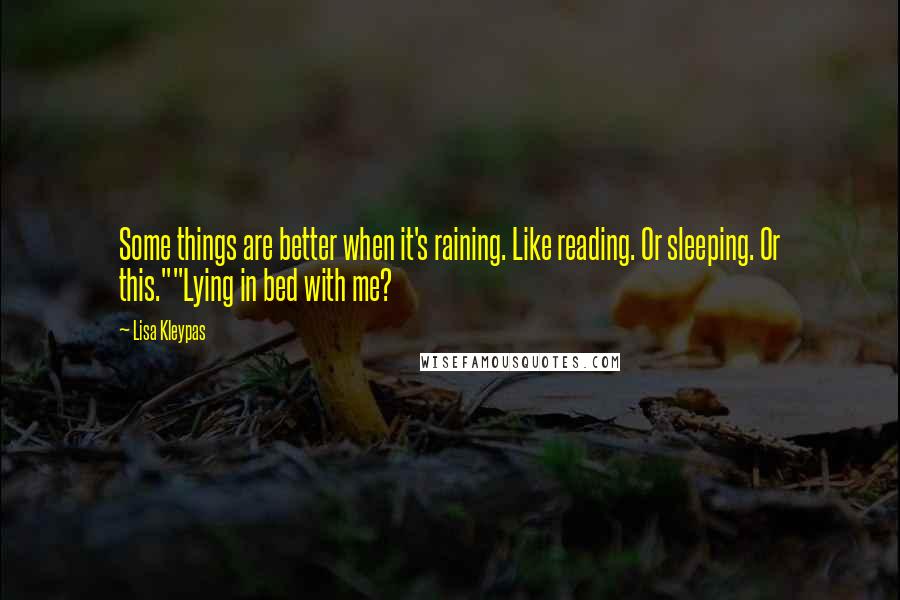 Lisa Kleypas Quotes: Some things are better when it's raining. Like reading. Or sleeping. Or this.""Lying in bed with me?