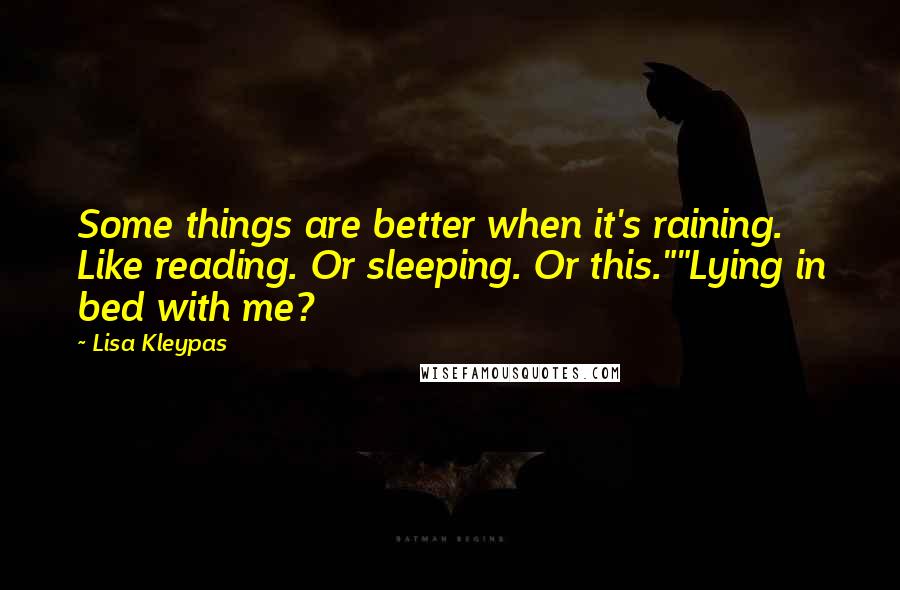 Lisa Kleypas Quotes: Some things are better when it's raining. Like reading. Or sleeping. Or this.""Lying in bed with me?