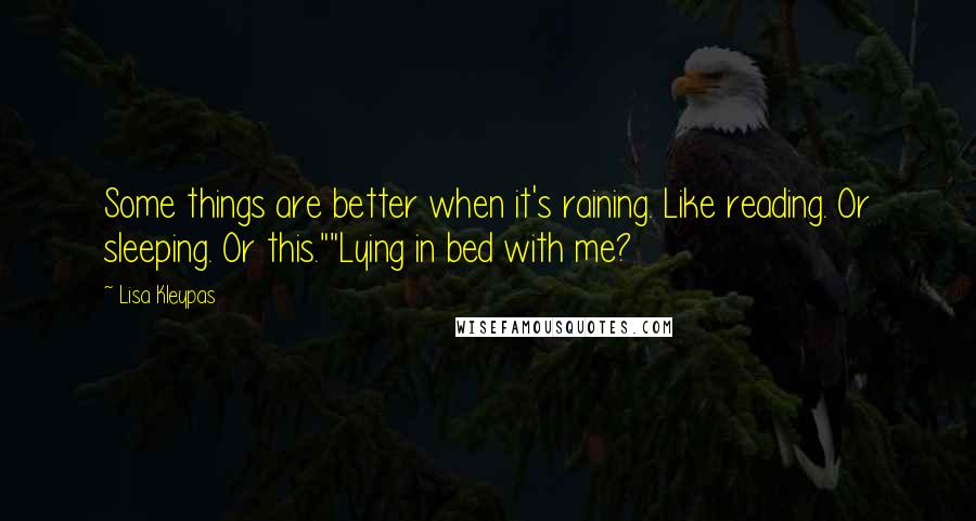 Lisa Kleypas Quotes: Some things are better when it's raining. Like reading. Or sleeping. Or this.""Lying in bed with me?