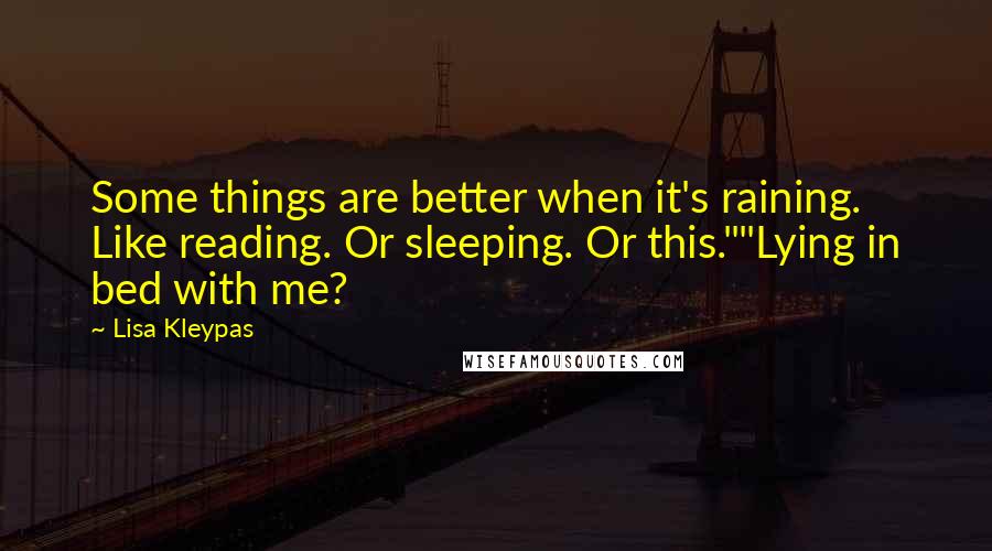 Lisa Kleypas Quotes: Some things are better when it's raining. Like reading. Or sleeping. Or this.""Lying in bed with me?