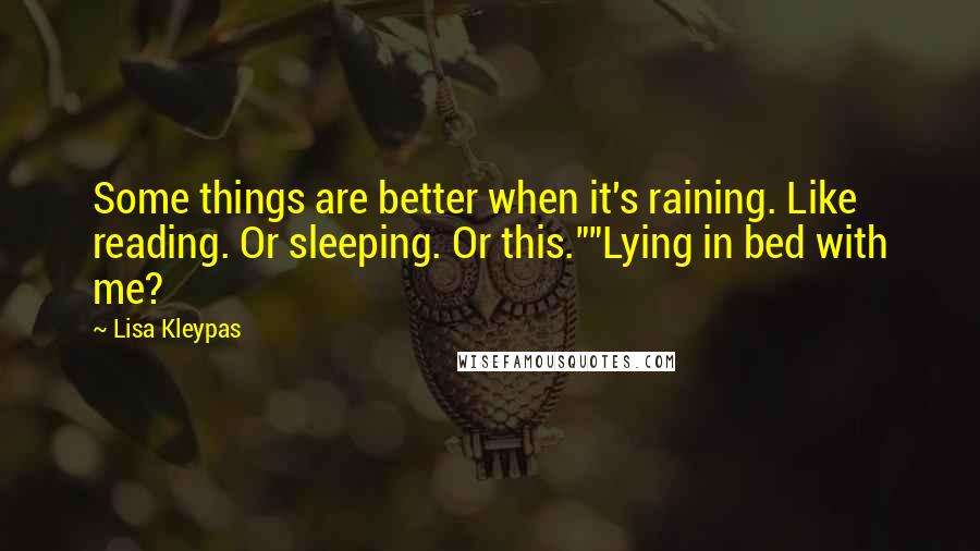 Lisa Kleypas Quotes: Some things are better when it's raining. Like reading. Or sleeping. Or this.""Lying in bed with me?