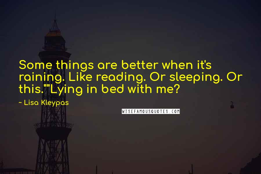 Lisa Kleypas Quotes: Some things are better when it's raining. Like reading. Or sleeping. Or this.""Lying in bed with me?