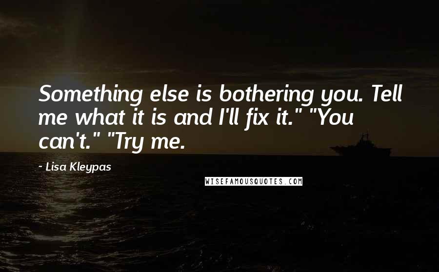 Lisa Kleypas Quotes: Something else is bothering you. Tell me what it is and I'll fix it." "You can't." "Try me.