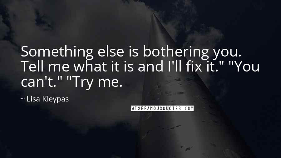 Lisa Kleypas Quotes: Something else is bothering you. Tell me what it is and I'll fix it." "You can't." "Try me.