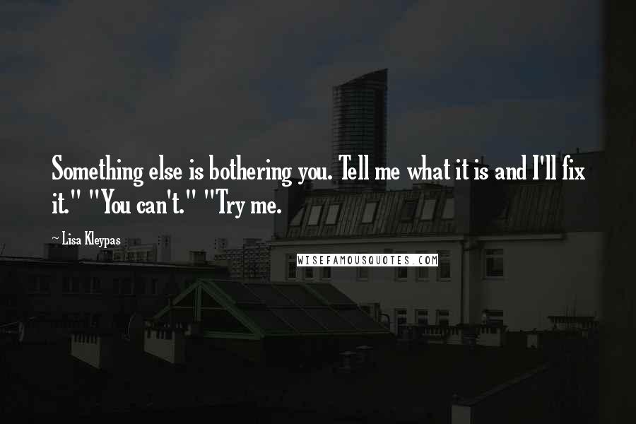 Lisa Kleypas Quotes: Something else is bothering you. Tell me what it is and I'll fix it." "You can't." "Try me.