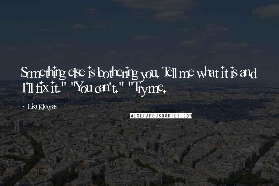 Lisa Kleypas Quotes: Something else is bothering you. Tell me what it is and I'll fix it." "You can't." "Try me.