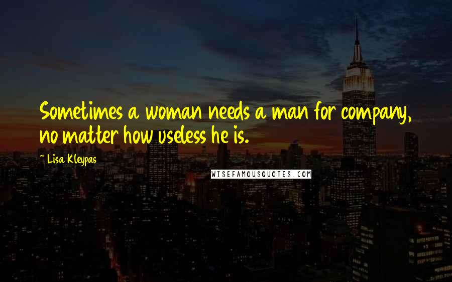 Lisa Kleypas Quotes: Sometimes a woman needs a man for company, no matter how useless he is.