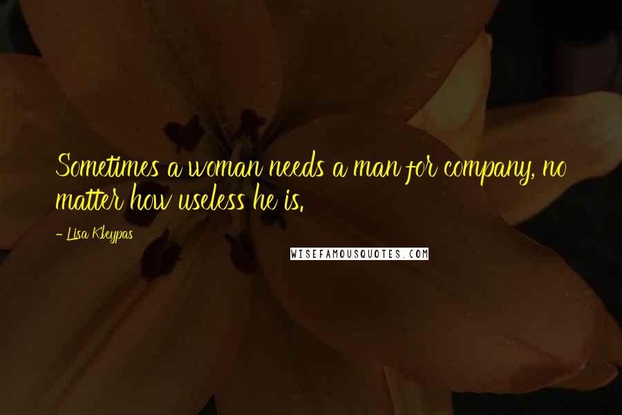 Lisa Kleypas Quotes: Sometimes a woman needs a man for company, no matter how useless he is.