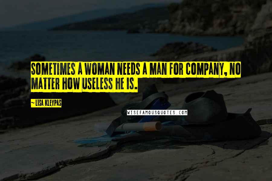 Lisa Kleypas Quotes: Sometimes a woman needs a man for company, no matter how useless he is.
