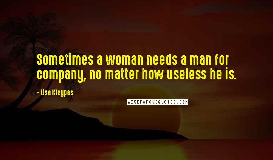 Lisa Kleypas Quotes: Sometimes a woman needs a man for company, no matter how useless he is.