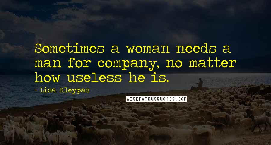 Lisa Kleypas Quotes: Sometimes a woman needs a man for company, no matter how useless he is.