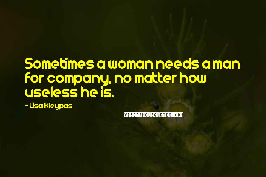 Lisa Kleypas Quotes: Sometimes a woman needs a man for company, no matter how useless he is.