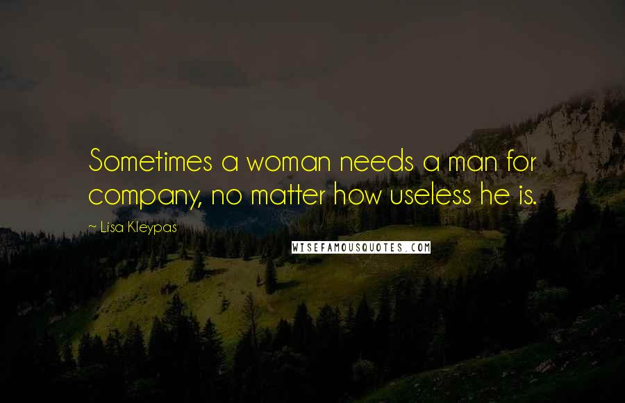 Lisa Kleypas Quotes: Sometimes a woman needs a man for company, no matter how useless he is.