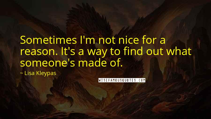 Lisa Kleypas Quotes: Sometimes I'm not nice for a reason. It's a way to find out what someone's made of.
