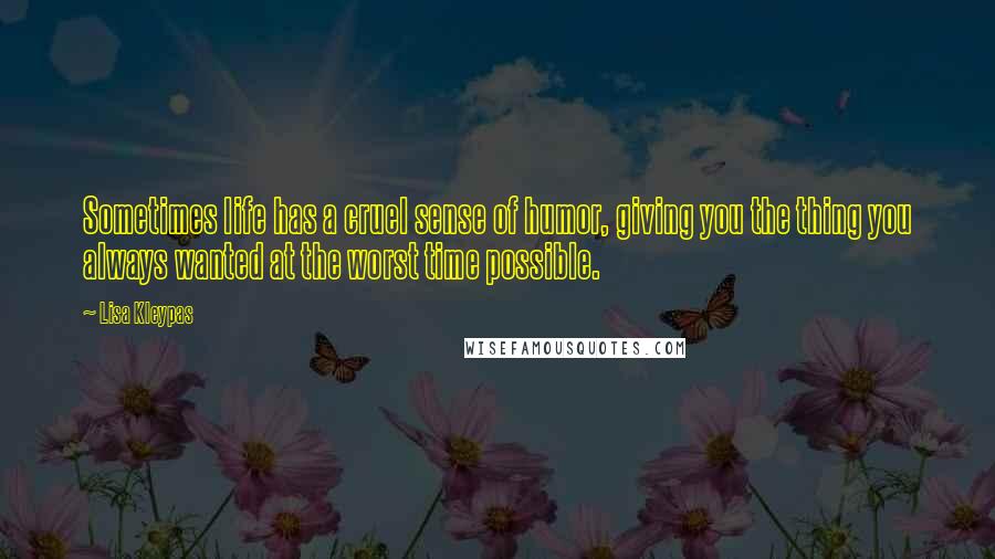 Lisa Kleypas Quotes: Sometimes life has a cruel sense of humor, giving you the thing you always wanted at the worst time possible.