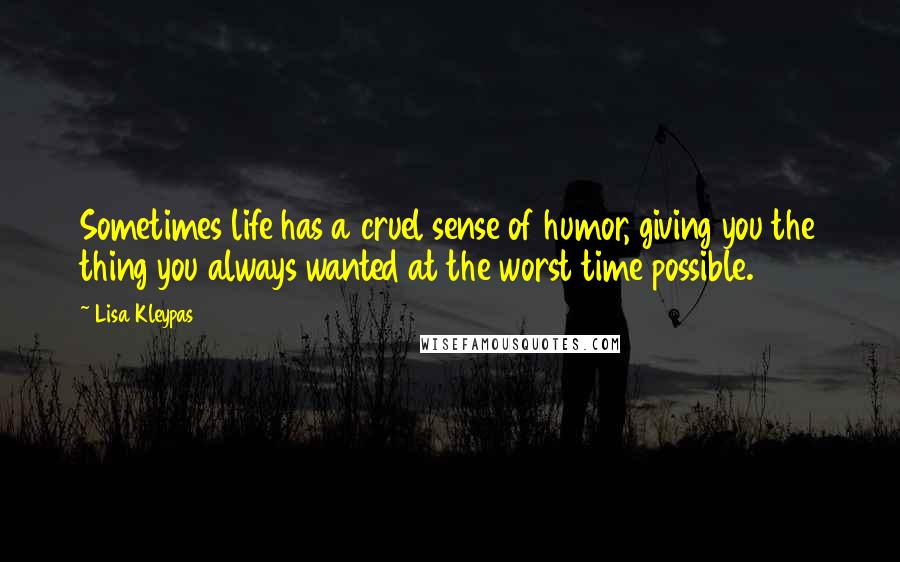 Lisa Kleypas Quotes: Sometimes life has a cruel sense of humor, giving you the thing you always wanted at the worst time possible.