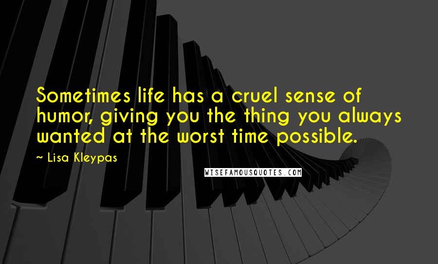 Lisa Kleypas Quotes: Sometimes life has a cruel sense of humor, giving you the thing you always wanted at the worst time possible.