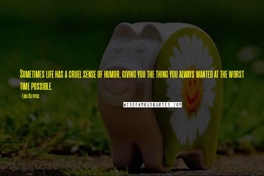 Lisa Kleypas Quotes: Sometimes life has a cruel sense of humor, giving you the thing you always wanted at the worst time possible.