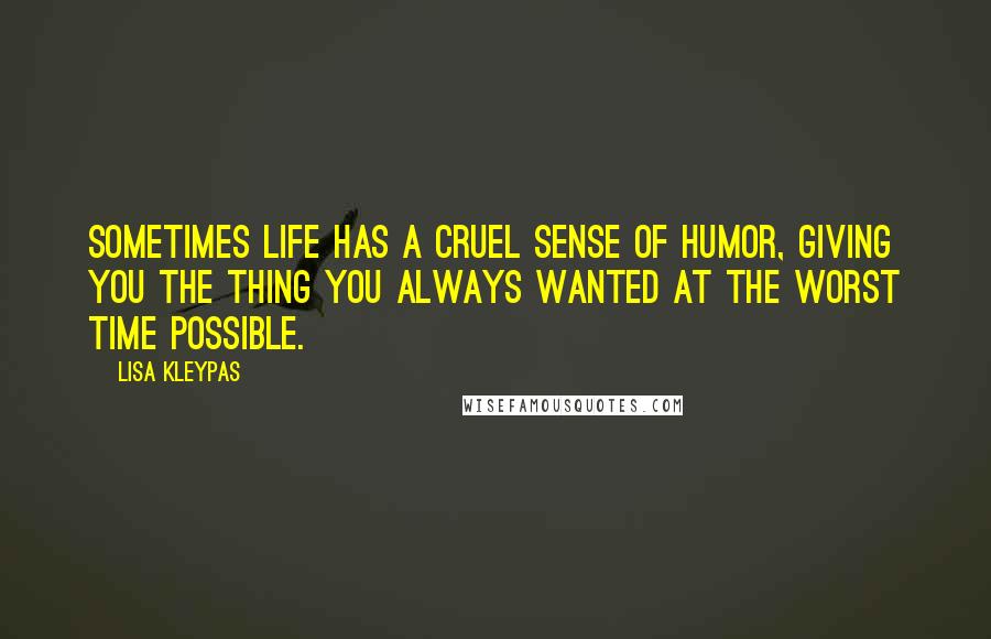 Lisa Kleypas Quotes: Sometimes life has a cruel sense of humor, giving you the thing you always wanted at the worst time possible.