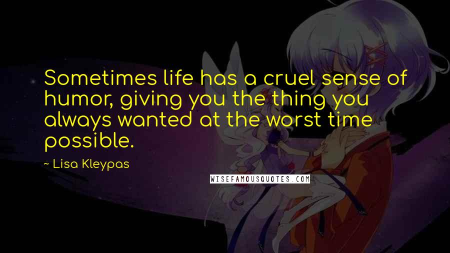 Lisa Kleypas Quotes: Sometimes life has a cruel sense of humor, giving you the thing you always wanted at the worst time possible.