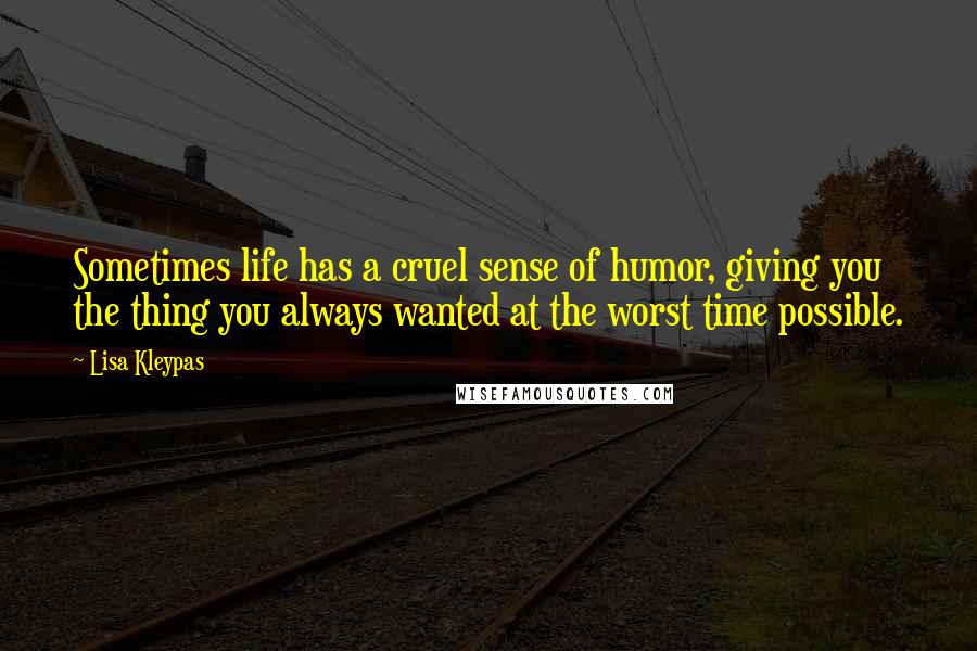 Lisa Kleypas Quotes: Sometimes life has a cruel sense of humor, giving you the thing you always wanted at the worst time possible.