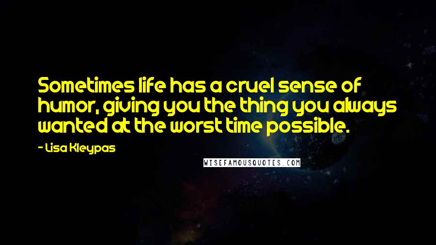 Lisa Kleypas Quotes: Sometimes life has a cruel sense of humor, giving you the thing you always wanted at the worst time possible.