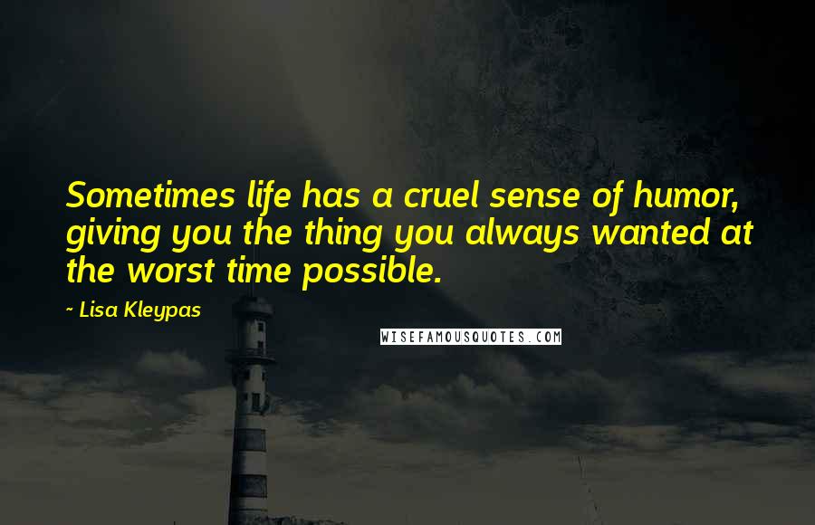 Lisa Kleypas Quotes: Sometimes life has a cruel sense of humor, giving you the thing you always wanted at the worst time possible.