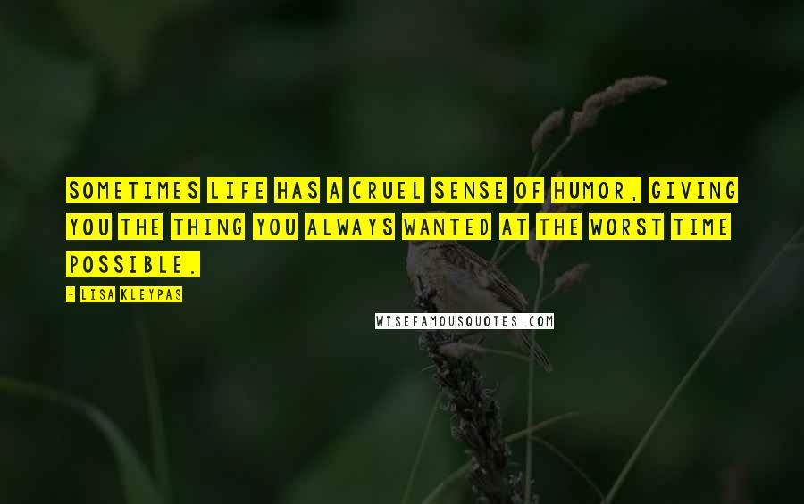 Lisa Kleypas Quotes: Sometimes life has a cruel sense of humor, giving you the thing you always wanted at the worst time possible.