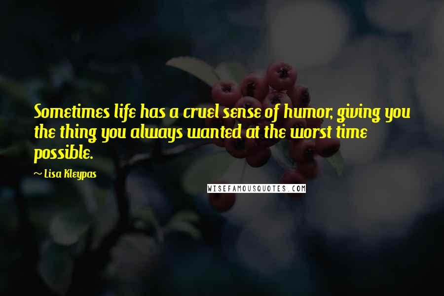 Lisa Kleypas Quotes: Sometimes life has a cruel sense of humor, giving you the thing you always wanted at the worst time possible.